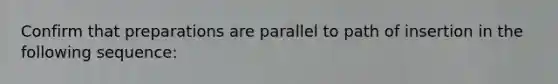 Confirm that preparations are parallel to path of insertion in the following sequence: