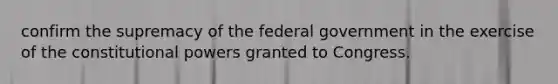 confirm the supremacy of the federal government in the exercise of the constitutional powers granted to Congress.