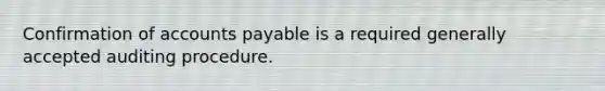 Confirmation of <a href='https://www.questionai.com/knowledge/kWc3IVgYEK-accounts-payable' class='anchor-knowledge'>accounts payable</a> is a required generally accepted auditing procedure.