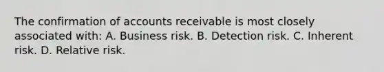 The confirmation of accounts receivable is most closely associated with: A. Business risk. B. Detection risk. C. Inherent risk. D. Relative risk.