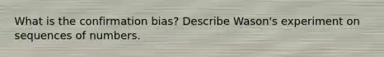 What is the confirmation bias? Describe Wason's experiment on sequences of numbers.