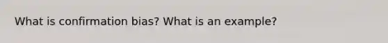 What is confirmation bias? What is an example?