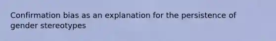 Confirmation bias as an explanation for the persistence of gender stereotypes