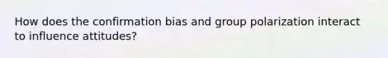 How does the confirmation bias and group polarization interact to influence attitudes?