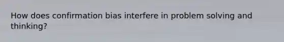 How does confirmation bias interfere in problem solving and thinking?