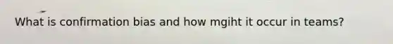 What is confirmation bias and how mgiht it occur in teams?