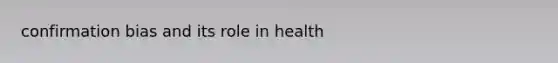 confirmation bias and its role in health