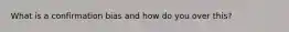 What is a confirmation bias and how do you over this?