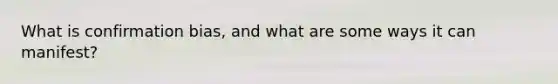 What is confirmation bias, and what are some ways it can manifest?