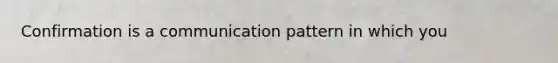 Confirmation is a communication pattern in which you