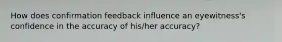 How does confirmation feedback influence an eyewitness's confidence in the accuracy of his/her accuracy?