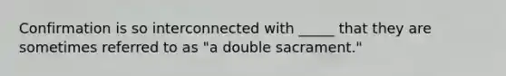 Confirmation is so interconnected with _____ that they are sometimes referred to as "a double sacrament."