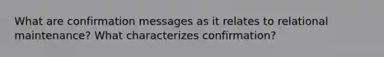 What are confirmation messages as it relates to relational maintenance? What characterizes confirmation?