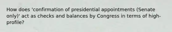 How does 'confirmation of presidential appointments (Senate only)' act as checks and balances by Congress in terms of high-profile?