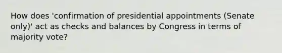 How does 'confirmation of presidential appointments (Senate only)' act as checks and balances by Congress in terms of majority vote?