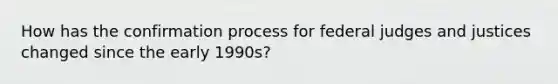 How has the confirmation process for federal judges and justices changed since the early 1990s?