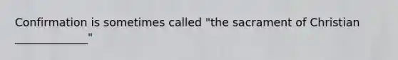 Confirmation is sometimes called "the sacrament of Christian _____________"