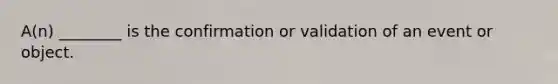 A(n) ________ is the confirmation or validation of an event or object.