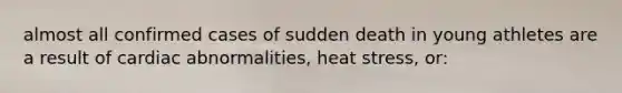 almost all confirmed cases of sudden death in young athletes are a result of cardiac abnormalities, heat stress, or: