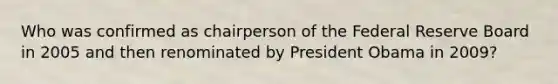 Who was confirmed as chairperson of the Federal Reserve Board in 2005 and then renominated by President Obama in 2009?