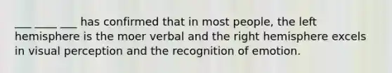 ___ ____ ___ has confirmed that in most people, the left hemisphere is the moer verbal and the right hemisphere excels in visual perception and the recognition of emotion.