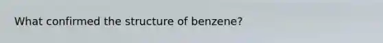 What confirmed the structure of benzene?