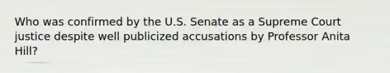 Who was confirmed by the U.S. Senate as a Supreme Court justice despite well publicized accusations by Professor Anita Hill?