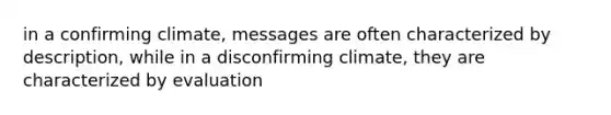 in a confirming climate, messages are often characterized by description, while in a disconfirming climate, they are characterized by evaluation