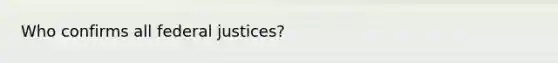Who confirms all federal justices?