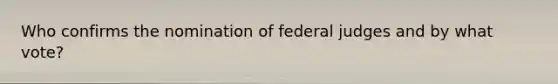 Who confirms the nomination of federal judges and by what vote?