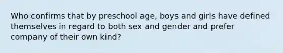 Who confirms that by preschool age, boys and girls have defined themselves in regard to both sex and gender and prefer company of their own kind?