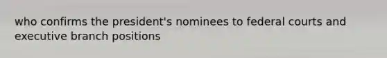 who confirms the president's nominees to federal courts and executive branch positions