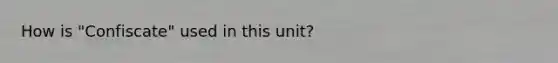 How is "Confiscate" used in this unit?