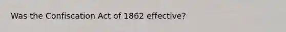 Was the Confiscation Act of 1862 effective?