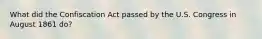 What did the Confiscation Act passed by the U.S. Congress in August 1861 do?