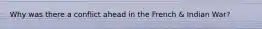 Why was there a conflict ahead in the French & Indian War?