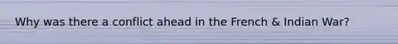Why was there a conflict ahead in the French & Indian War?