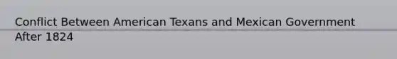 Conflict Between American Texans and Mexican Government After 1824