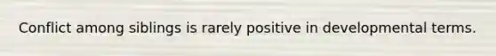 Conflict among siblings is rarely positive in developmental terms.