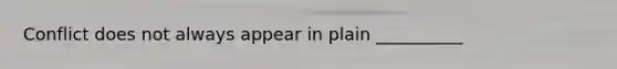 Conflict does not always appear in plain __________
