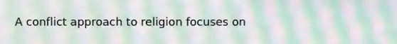 A conflict approach to religion focuses on