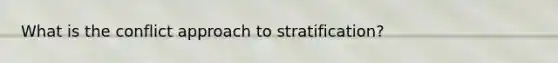 What is the conflict approach to stratification?