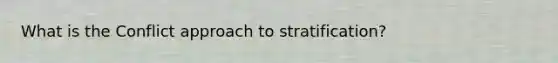 What is the Conflict approach to stratification?