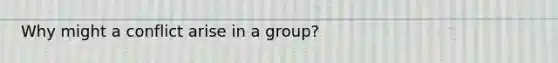 Why might a conflict arise in a group?