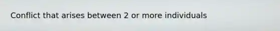 Conflict that arises between 2 or more individuals