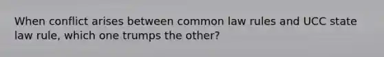 When conflict arises between common law rules and UCC state law rule, which one trumps the other?