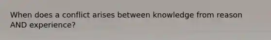 When does a conflict arises between knowledge from reason AND experience?