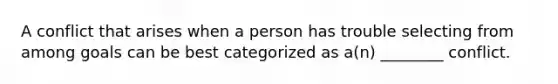 A conflict that arises when a person has trouble selecting from among goals can be best categorized as a(n) ________ conflict.