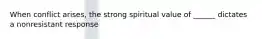 When conflict arises, the strong spiritual value of ______ dictates a nonresistant response