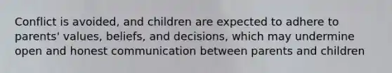 Conflict is avoided, and children are expected to adhere to parents' values, beliefs, and decisions, which may undermine open and honest communication between parents and children